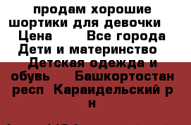 продам хорошие шортики для девочки  › Цена ­ 7 - Все города Дети и материнство » Детская одежда и обувь   . Башкортостан респ.,Караидельский р-н